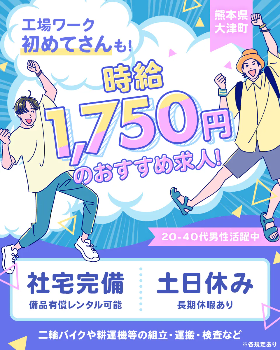 株式会社ジャパンクリエイト 工場ワーク初めてさんも! 時給1,750円のおすすめ求人! 熊本県大津町 20-40代男性活躍中 社宅完備 備品有償レンタル可能 土日休み 長期休暇あり 二輪バイクや耕運機等の組立・運搬・検査など ※各規定あり