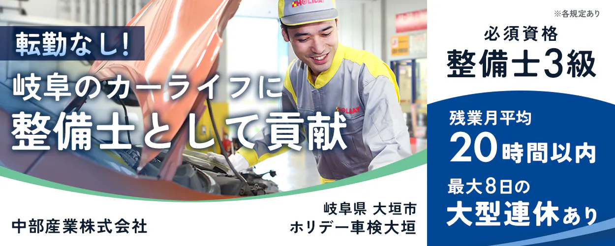 中部産業株式会社　転勤なし！ 岐阜のカーライフに 整備士として貢献 必須資格 整備士3級 残業月平均 20時間以内 最大8日の 大型連休あり 岐阜県 大垣市 ホリデー車検大垣 中部産業株式会社 ※各規定あり