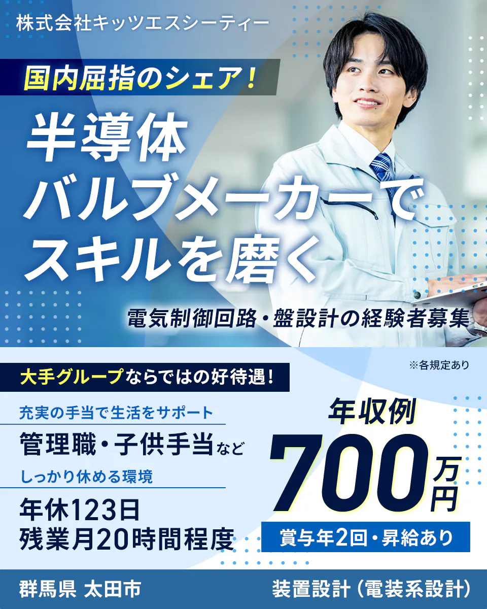 株式会社キッツエスシーティー 国内屈指のシェア! 半導体バルブメーカーでスキルを磨く 電気制御回路・盤設計の経験者募集 ※各規定あり 大手グループならではの好待遇! 充実の手当で生活をサポート 管理職・子供手当など しっかり休める環境 年休123日 残業月20時間程度 年収例 700万円 賞与年2回・昇給あり 群馬県 太田市 装置設計(電装系設計)