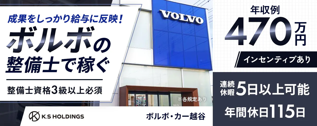 KVS株式会社 成果をしっかり給与に反映! ボルボの整備士で稼ぐ 整備士資格3級以上必須 K.S HOLDINGS ボルボ・カー越谷 VOLVO ※各規定あり 年収例 470万円 インセンティブあり 連続休暇 5日以上可能 年間休日115日