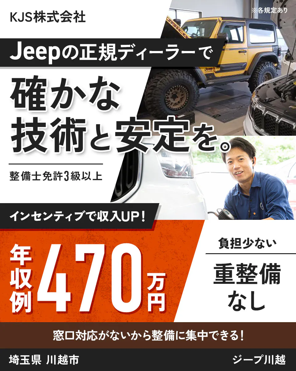 KJS株式会社 KJS株式会社 ※各規定あり Jeepの正規ディーラーで 確かな技術と安定を。 整備士免許3級以上 インセンティブで収入UP! 年収例 470万円 負担少ない 重整備なし 窓口対応がないから整備に集中できる! 埼玉県 川越市 ジープ川越