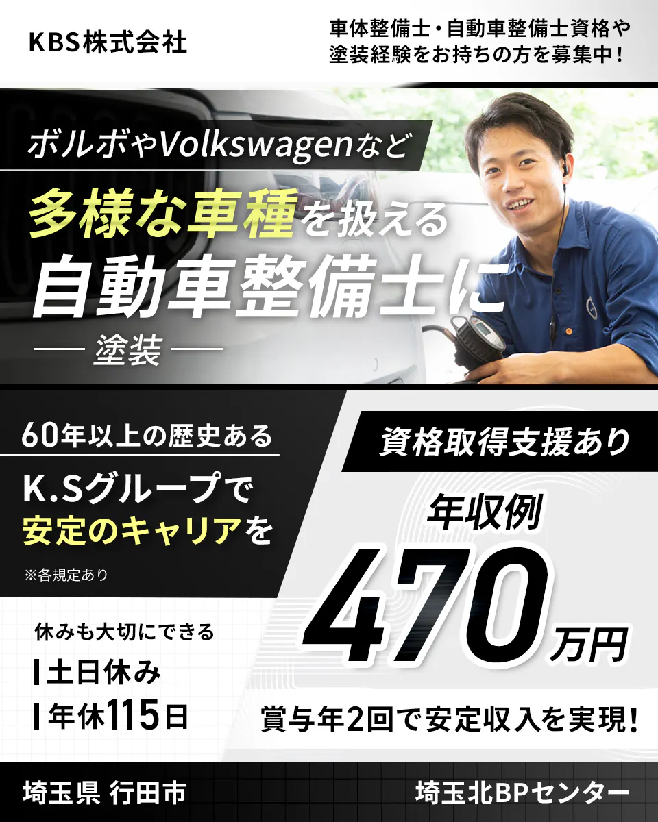 KBS株式会社　車体整備士・自動車整備士資格や塗装経験をお持ちの方を募集中！　ボルボやVolkswagenなど多様な車種を扱える自動車整備士に　塗装　60年以上の歴史ある K.Sグループで安定のキャリアを　※各規定あり　休みも大切にできる　土日休み　年休115日　資格取得支援あり　年収例470万円　賞与年2回で安定収入を実現！　埼玉県　行田市　埼玉北BPセンター