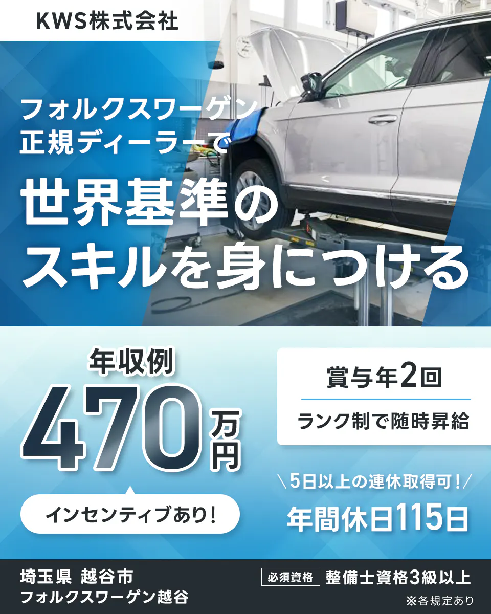 KWS株式会社 フォルクスワーゲン正規ディーラーで 世界基準のスキルを身につける 　年収例 470 万円 　インセンティブあり！ 　賞与年2回 　ランク制で随時昇給 　5日以上の連休取得可！ 　年間休日115日 　埼玉県 越谷市 　フォルクスワーゲン越谷 　必須資格 　整備士資格3級以上 　※各規定あり