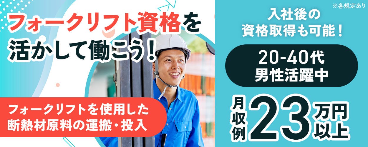 高木工業株式会社　フォークリフト資格を活かして働こう！　フォークリフトを使用した断熱材原料の運搬・投入　入社後の資格取得も可能！　月収例23万円以上　社宅完備　土日祝休み　20-40代男性活躍中　車・バイク・自転車通勤OK　茨城県神栖市　※各規定あり
