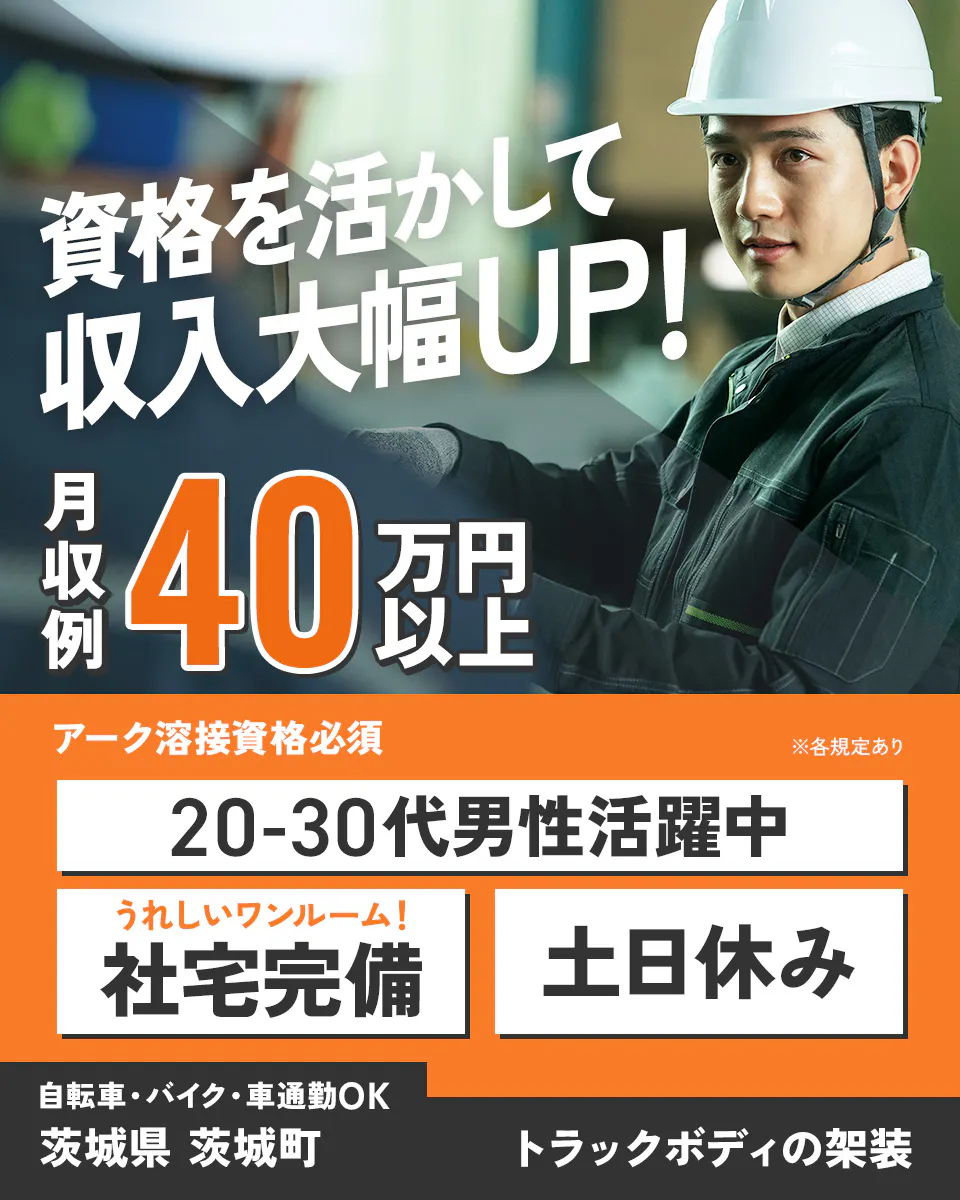 高木工業株式会社　資格を活かして収入大幅UP！　月収例40万円以上　アーク溶接資格必須　20-30代男性活躍中　うれしいワンルーム！社宅完備　土日休み　自転車・バイク・車通勤OK　茨城県茨城町　トラックボディの架装　※各規定あり