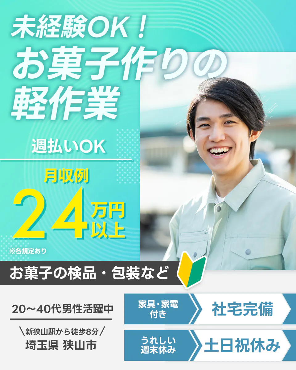 高木工業株式会社　未経験OK！ お菓子作りの軽作業 週払いOK 月収例 24万円以上 ※各規定あり お菓子の検品・包装など 20～40代男性活躍中 ＼新狭山駅から徒歩8分／ 埼玉県 狭山市 家具・家電付き 社宅完備 うれしい週末休み 土日祝休み