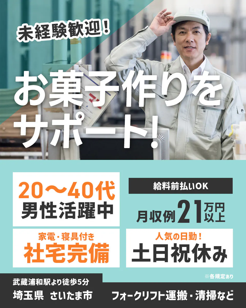 高木工業株式会社 未経験歓迎! お菓子作りをサポート! 20〜40代 男性活躍中 給料前払いOK 月収例 21万円以上 家電・寝具付き 社宅完備 人気の日勤! 土日祝休み ※各規定あり 武蔵浦和駅より徒歩5分 埼玉県 さいたま市 フォークリフト運搬・清掃など