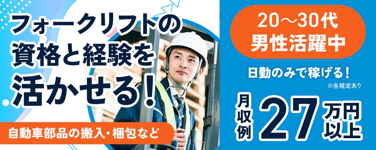 株式会社イカイプロダクト　フォークリフトの資格と経験を活かせる！ 自動車部品の搬入・梱包など 20〜30代 男性活躍中 日勤のみで稼げる！ ※各規定あり 月収例 27万円以上