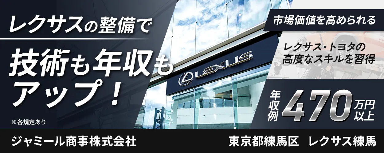 ジャミール商事株式会社 レクサスの整備で 技術も年収もアップ！ ※各規定あり 市場価値を高められる レクサス・トヨタの高度なスキルを習得 年収例 470万円以上 ジャミール商事株式会社 東京都練馬区 レクサス練馬