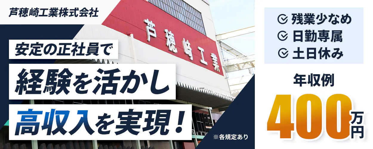 芦穂崎工業株式会社 安定の正社員で 経験を活かして 高収入を実現！ ※各規定あり 残業少なめ 日勤専属 土日休み 年収例 400万円