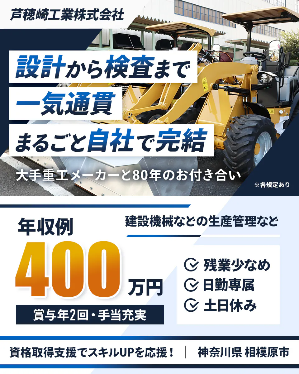 芦穂崎工業株式会社 設計から検査まで 一気通貫 まるごと自社で完結 大手重工メーカーと80年のお付き合い ※各規定あり 年収例 400 万円 建設機械などの生産管理など 賞与年2回・手当充実 残業少なめ 日勤専属 土日休み 資格取得支援でスキルUPを応援! 神奈川県 相模原市