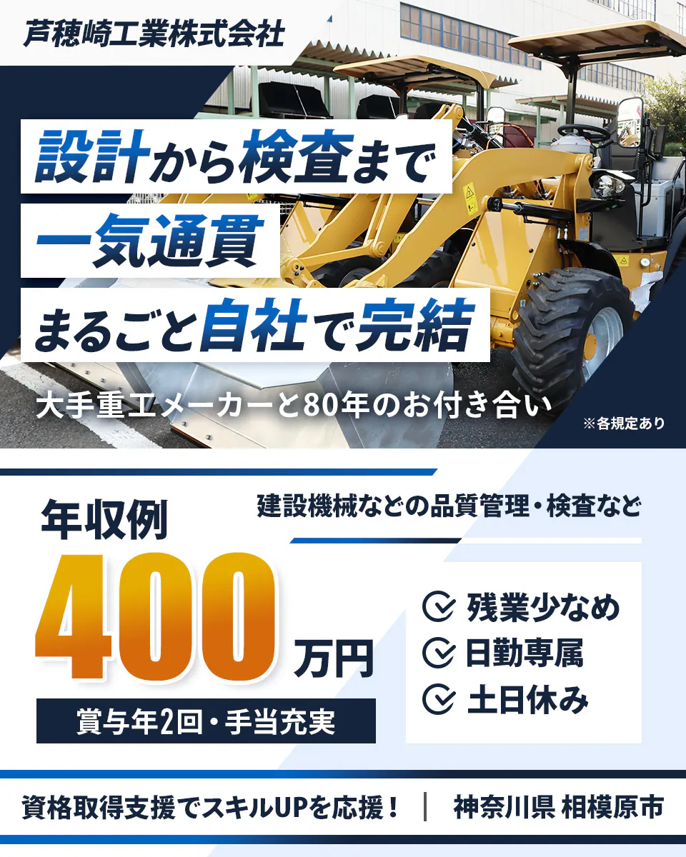 芦穂崎工業株式会社 設計から検査まで 一気通貫 まるごと自社で完結 大手重工メーカーと80年のお付き合い ※各規定あり 年収例 400 万円 建設機械などの機械加工など 賞与年2回・手当充実 残業少なめ 日勤専属 土日休み 資格取得支援でスキルUPを応援! 神奈川県 相模原市
