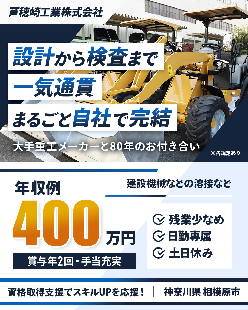 芦穂崎工業株式会社 設計から検査まで 一気通貫 まるごと自社で完結 大手重工メーカーと80年のお付き合い ※各規定あり 年収例 400 万円 建設機械などの溶接など 賞与年2回・手当充実 残業少なめ 日勤専属 土日休み 資格取得支援でスキルUPを応援! 神奈川県 相模原市