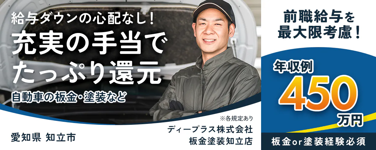 ディープラス株式会社　給与ダウンの心配なし！充実の手当でたっぷり還元　自動車の板金・塗装など　板金or塗装経験必須　年収例450万円　前職給与を最大限考慮！　愛知県知立市　板金塗装知立店　※各規定あり