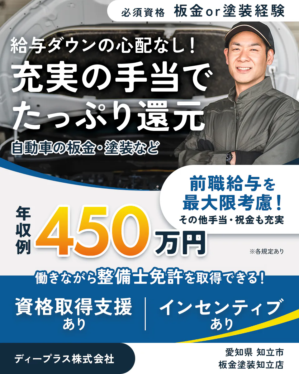 ディープラス株式会社 給与ダウンの心配なし!充実の手当でたっぷり還元 自動車の板金・塗装など 必須資格|板金or塗装経験 年収例450万円 前職給与を最大限考慮! その他手当・祝い金も充実 働きながら整備士免許を取得できる! 資格取得支援あり インセンティブあり 愛知県知立市 板金塗装知立店 ※各規定あり