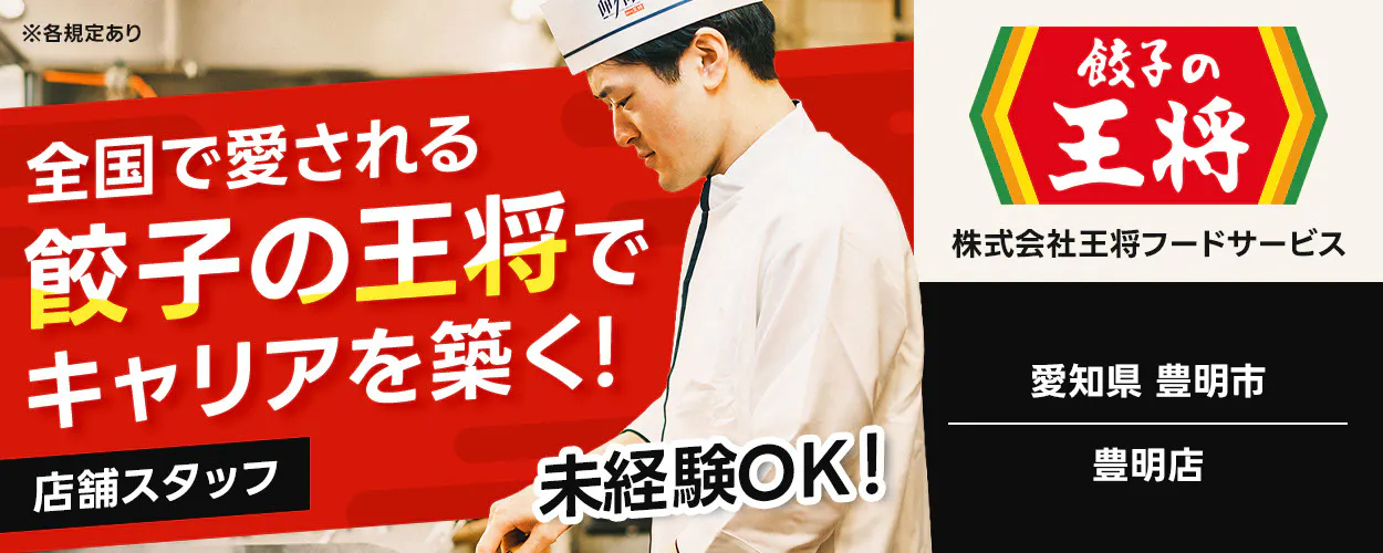 株式会社王将フードサービス 全国で愛される 餃子の王将で キャリアを築く! 店舗スタッフ 未経験OK! 餃子の王将 株式会社王将フードサービス 愛知県 豊明市 豊明店 ※各規定あり