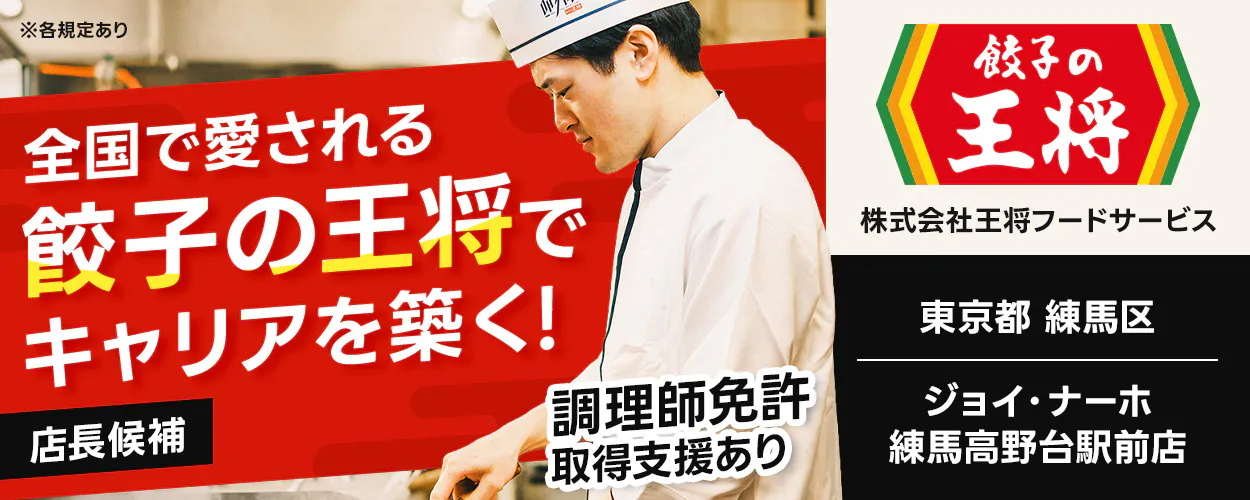 株式会社王将フードサービス 全国で愛される 餃子の王将で キャリアを築く! 店長候補 調理師免許取得支援あり 餃子の王将 株式会社王将フードサービス 東京都 練馬区 ジョイ・ナーホ 練馬高野台駅前店 ※各規定あり