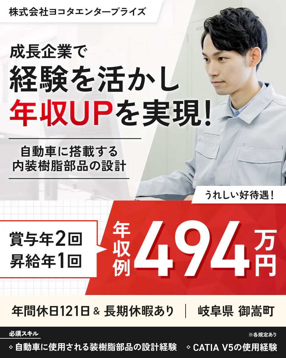 株式会社ヨコタエンタープライズ(製造部門) ※各規定あり 成長企業で経験を活かし年収UPを実現! うれしい好待遇! 賞与年2回 昇給年1回 年間休日121日&長期休暇あり 年収例494万円 自動車部品工場での製品や治具の機械設計 岐阜県御嵩町 自動車に使用される装樹脂部品の設計経験 CATIA V5の使用経験