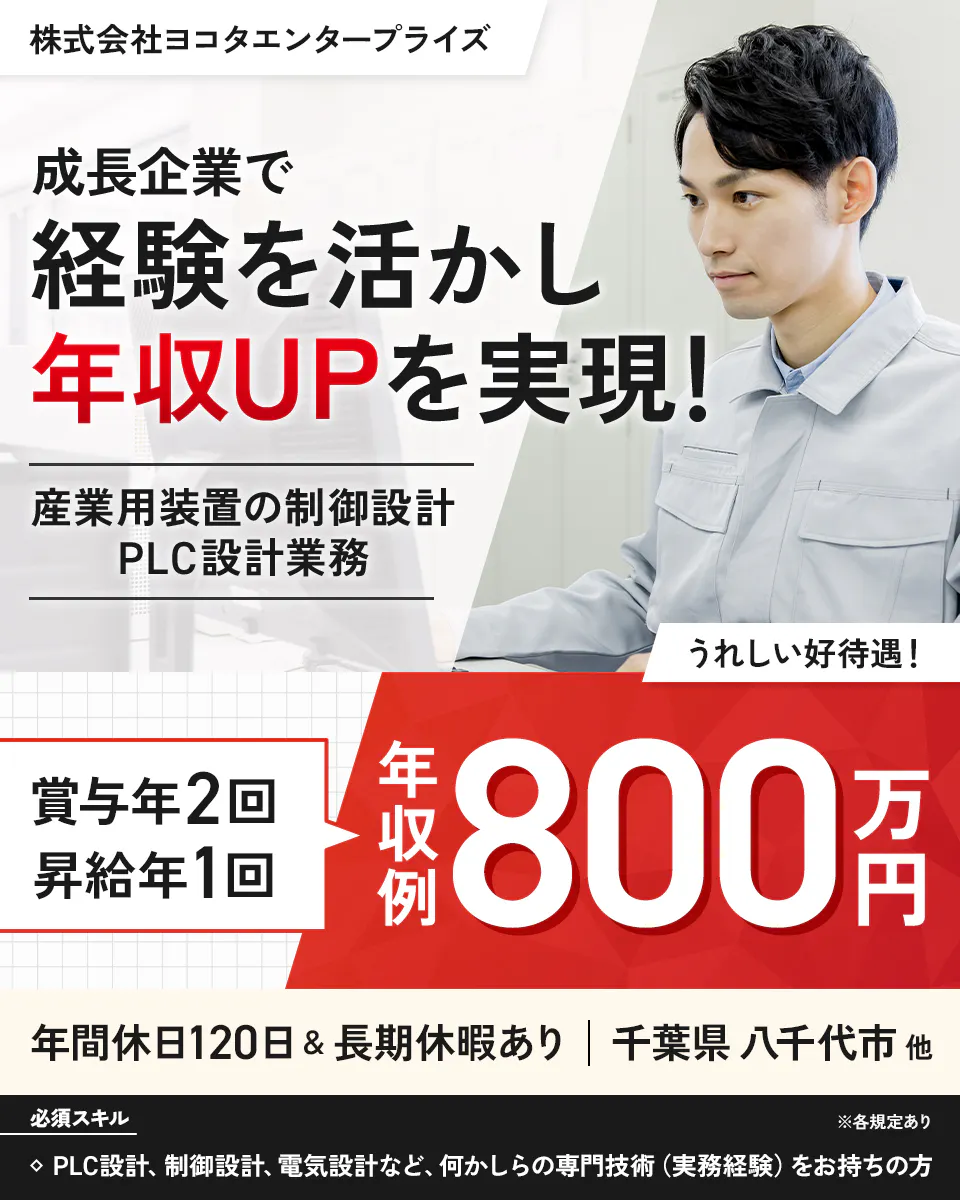 株式会社ヨコタエンタープライズ（製造部門）　※各規定あり　成長企業で経験を活かし年収UPを実現！　うれしい好待遇！　賞与年2回　昇給年1回　年間休日120日＆長期休暇あり　年収例800万円　産業用装置の制御設計・PLC設計業務　千葉県八千代市、ほか　PLC設計、制御設計、電気設計など、何かしらの専門技術（実務経験）をお持ちの方