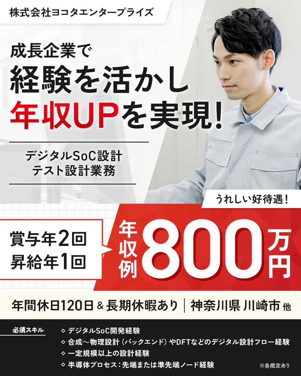 株式会社ヨコタエンタープライズ(製造部門) 成長企業で 経験を活かし 年収UPを実現! デジタルSoC設計 テスト設計業務 うれしい好待遇! 賞与年2回 昇給年1回 年収例 800万円 年間休日120日&長期休暇あり 神奈川県 川崎市 他 必須スキル デジタルSoC開発経験 合成〜物理設計(バックエンド)やDFTなどのデジタル設計フロー経験 一定規模以上の設計経験 半導体プロセス:先端または準先端ノード経験 ※各規定あり