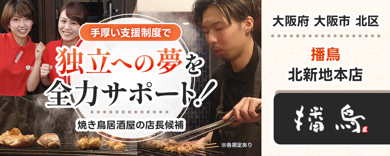 株式会社播鳥　手厚い支援制度で 独立への夢を全力サポート！ 　焼き鳥居酒屋の店長候補 　播鳥 　※各規定あり 　大阪府 大阪市 北区 　播鳥 北新地本店