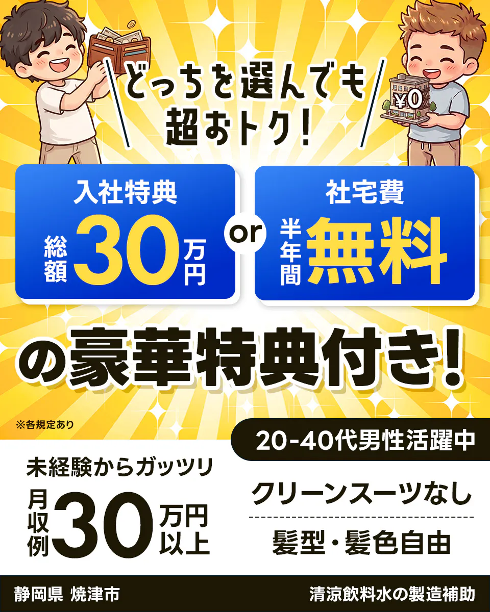 株式会社イカイコントラクト 第2事業本部 どっちを選んでも 超おトク! ¥0 入社特典 総額 30 万円 or 社宅費 半年間 無料 の豪華特典付き! ※各規定あり 20-40代男性活躍中 未経験からガッツリ 月収例 30 万円以上 クリーンスーツなし 髪型・髪色自由 静岡県 焼津市 清涼飲料水の製造補助