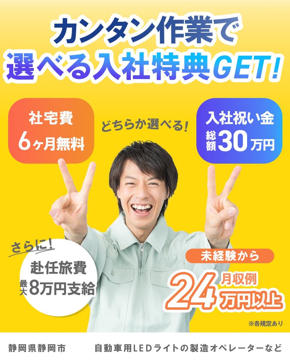 株式会社イカイコントラクト　カンタン作業で選べる入社特典GET！　どちらか選べる！　社宅費6ヶ月無料　入社祝い金総額30万円　　未経験から　月収例24万円以上　さらに！赴任旅費最大８万円支給　静岡県　静岡市　自動車用LEDライトの製造オペレーターなど　※各規定あり
