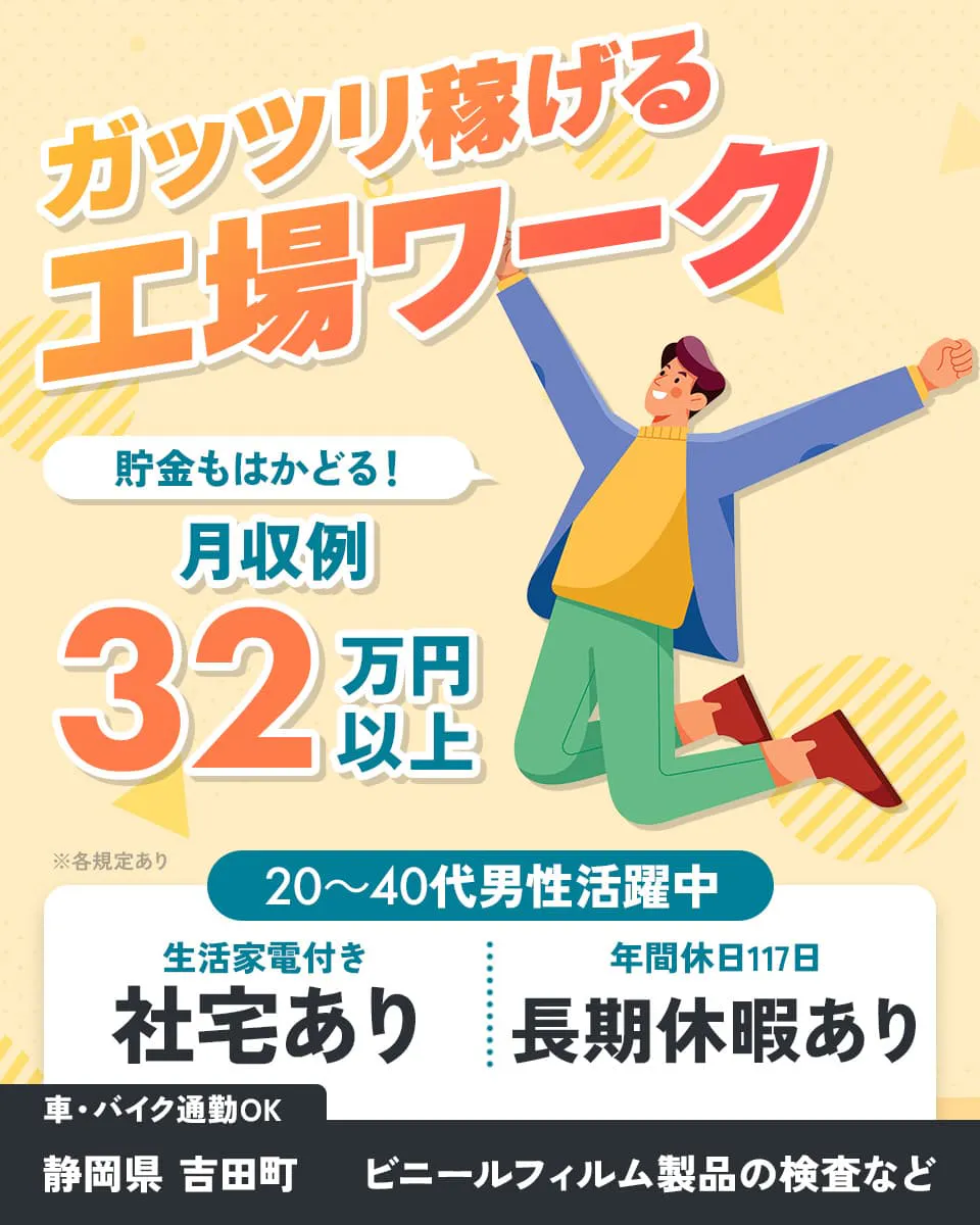 株式会社イカイコントラクト　ガッツリ稼げる工場ワーク　貯金もはかどる！　月収例32万円以上　20～40代男性活躍中　生活家電付き　社宅あり　年間休日117日　長期休暇あり　車・バイク通勤OK　静岡県 吉田町　ビニールフィルム製品の検査など　※各規定あり