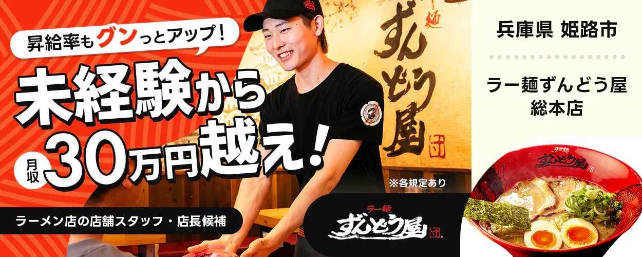 株式会社ZUND　昇給率もグンっとアップ！　未経験から月収30万円越え！　※各規定あり　ラーメン店の店舗スタッフ・店長候補　ラー麺ずんどう屋　総本店　兵庫県姫路市