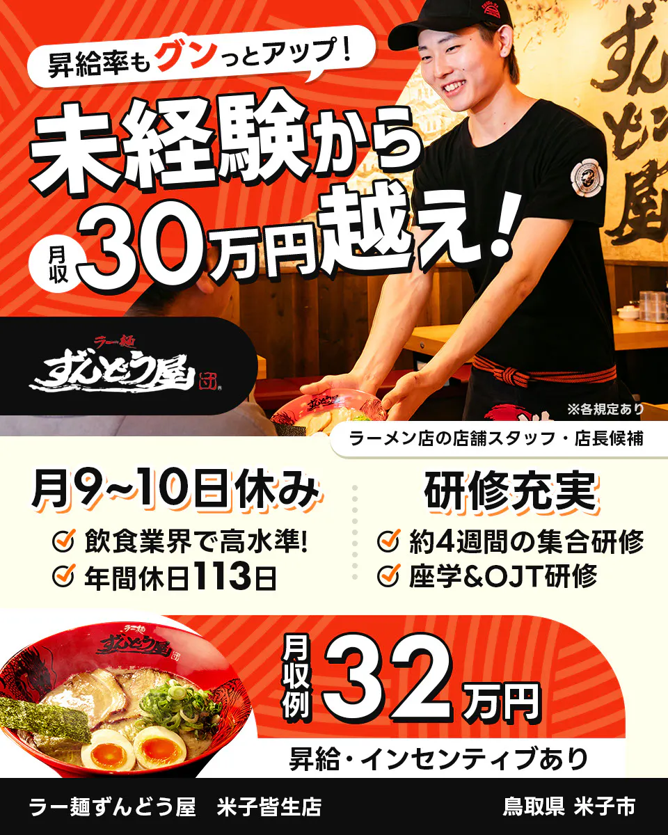 株式会社ZUND　昇給率もグンっとアップ！　未経験から月収30万円越え！　※各規定あり　ラーメン店の店舗スタッフ・店長候補　ラー麺ずんどう屋　米子皆生店　鳥取県米子市