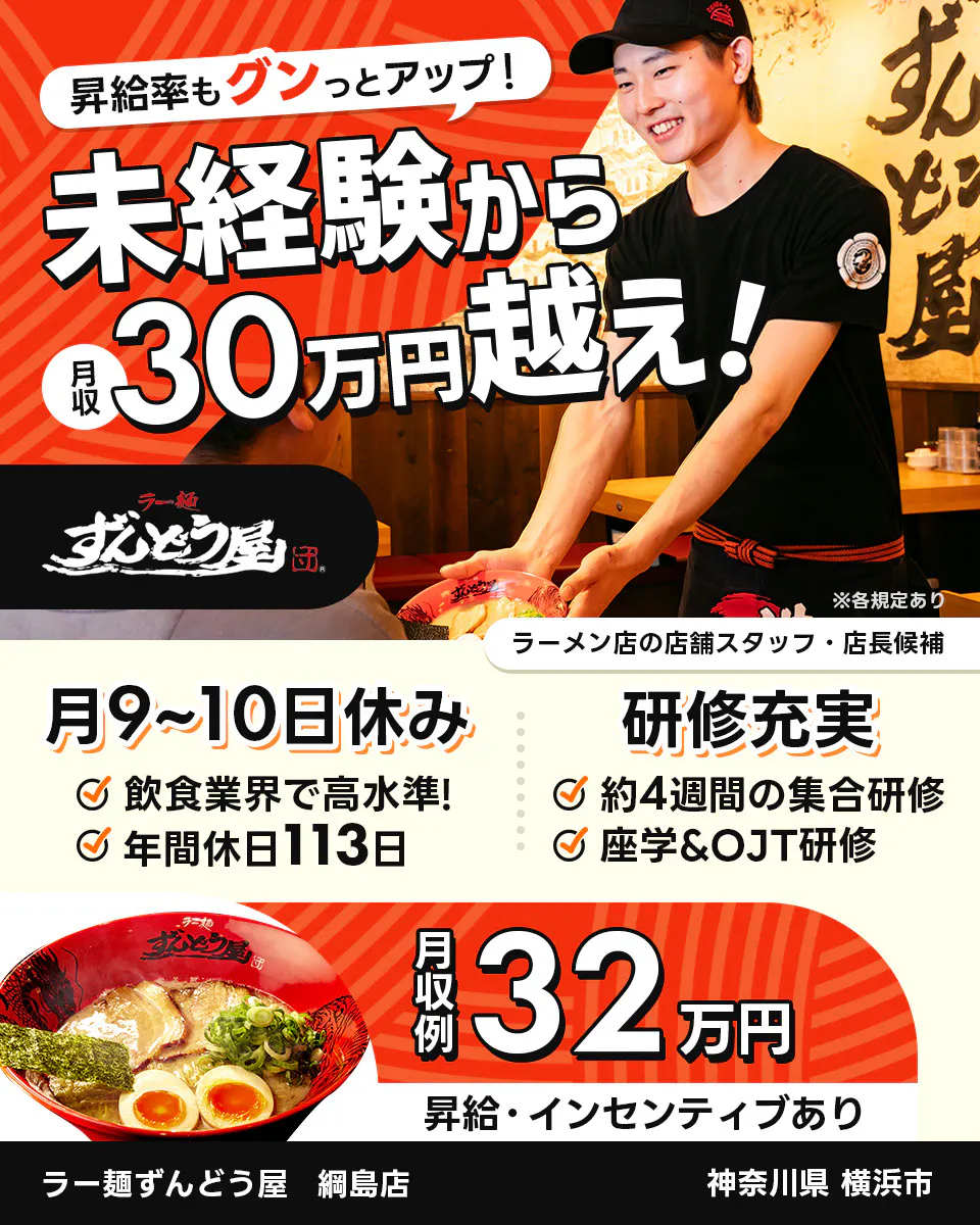 株式会社ZUND　昇給率もグンっとアップ！　未経験から月収30万円越え！　※各規定あり　ラーメン店の店舗スタッフ・店長候補　ラー麺ずんどう屋　綱島店　神奈川県横浜市