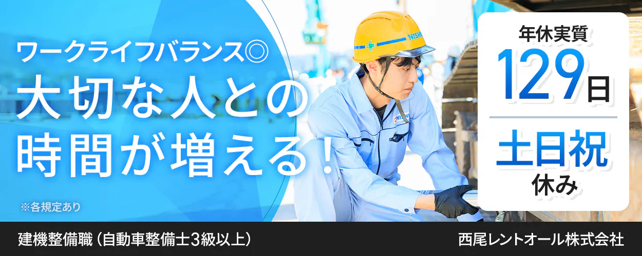 西尾レントオール株式会社　ワークライフバランス◎ 大切な人との時間が増える！ ※各規定あり 建機整備職（自動車整備士3級以上） 年休実質 129日 土日祝休み 西尾レントオール株式会社