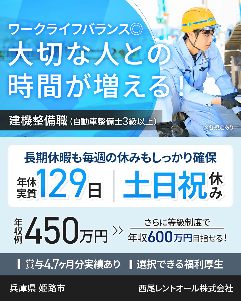 西尾レントオール株式会社 ワークライフバランス◎ 大切な人との時間が増える！ 建機整備職（自動車整備士3級以上） ※各規定あり 長期休暇も毎週の休みもしっかり確保 年休実質129日 土日祝休み 年収例450万円 さらに等級制度で年収600万円目指せる！ 賞与4.7ヶ月分実績あり 選択できる福利厚生 　　兵庫県　姫路市