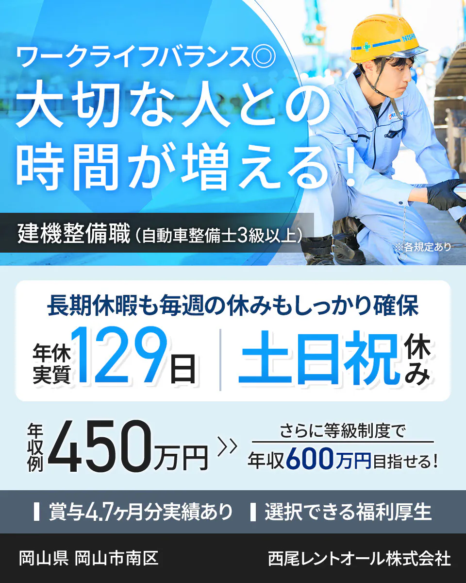 西尾レントオール株式会社 ワークライフバランス◎ 大切な人との時間が増える！ 建機整備職（自動車整備士3級以上） ※各規定あり 長期休暇も毎週の休みもしっかり確保 年休実質129日 土日祝休み 年収例450万円 さらに等級制度で年収600万円目指せる！ 賞与4.7ヶ月分実績あり 選択できる福利厚生 　　岡山県　岡山市南区