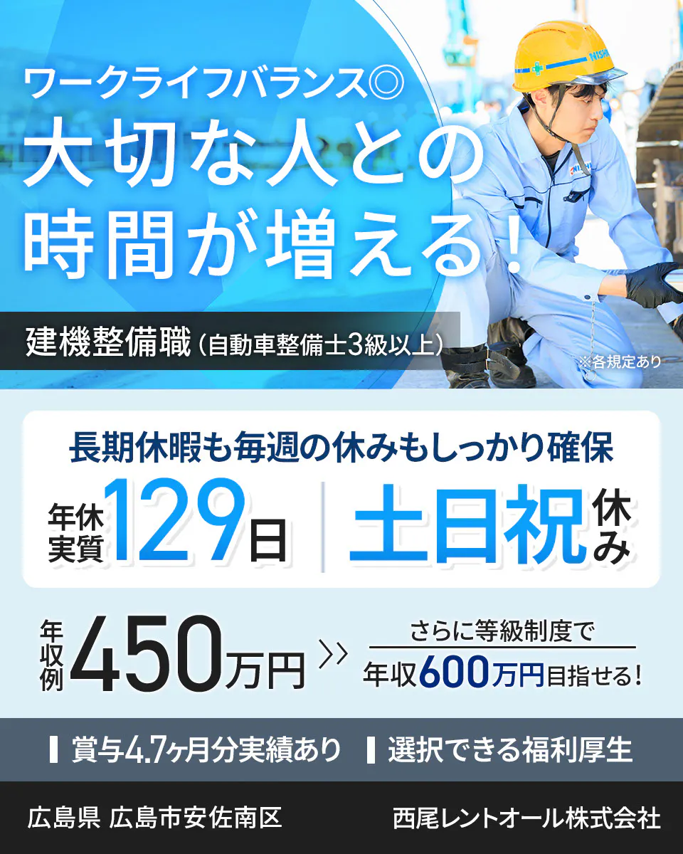 西尾レントオール株式会社 ワークライフバランス◎ 大切な人との時間が増える! 建機整備職(自動車整備士3級以上) ※各規定あり 長期休暇も毎週の休みもしっかり確保 年休実質129日 土日祝休み 年収例450万円 さらに等級制度で年収600万円目指せる! 賞与4.7ヶ月分実績あり 選択できる福利厚生 広島県 広島市安佐南区