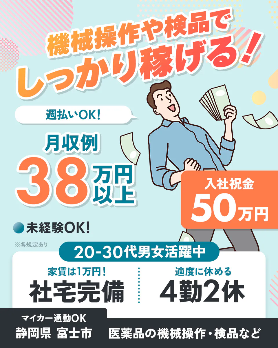 アルムメディカルサポート株式会社 機械操作や検品でしっかり稼げる! 週払いOK! 月収例38万円以上 入社祝金50万円 未経験OK! 20-30代男女活躍中 家賃は1万円! 社宅完備 適度に休める 4勤2休 マイカー通勤OK 静岡県 富士市 医薬品の機械操作・検品など ※各規定あり