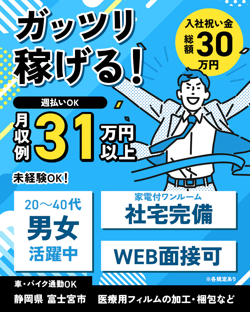 アルムメディカルサポート株式会社　ガッツリ稼げる！　入社祝い金総額30万円　週払いOK　月収例31万円以上　未経験OK!　20-40代男女活躍中　家電付ワンルーム　社宅完備　WEB面接可　車・バイク通勤OK　静岡県富士宮市　医療用フィルムの加工・梱包など　※各規定あり