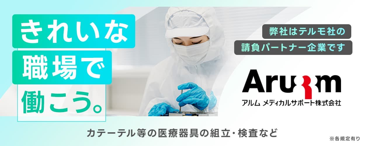 アルムメディカルサポート株式会社 きれいな職場で働こう TERUMO 弊社はテルモ社の請負パートナー企業です カテーテル等の医療器具の組立・検査など ※各規定有り