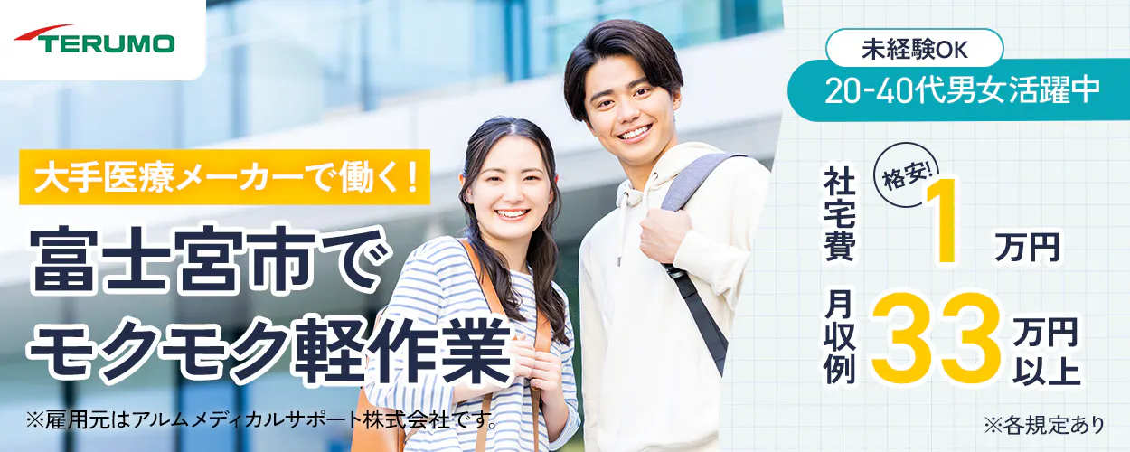 アルムメディカルサポート株式会社　テルモ　大手衣料メーカーで働く！　富士宮市でモクモク軽作業　※雇用元はアルムメディカルサポート株式会社です。　未経験OK　20ー40代男女活躍中　社宅費　格安！1万円　　月収例33万円以上　※各規定あり