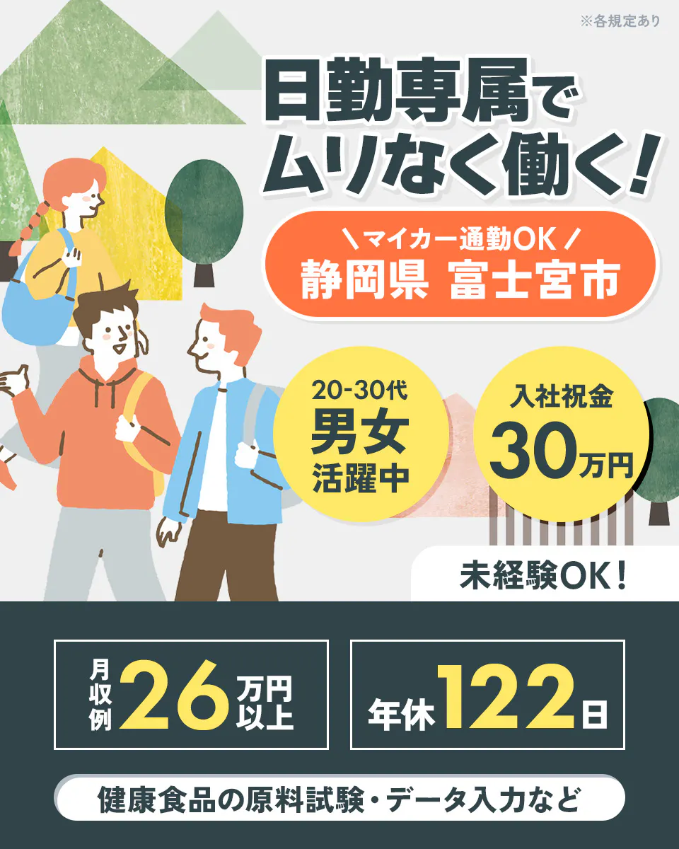 アルムメディカルサポート株式会社　アルムメディカルサポート株式会社　日勤専属で無理なく働く！　マイカー通勤OK　静岡県富士宮市　健康食品の原料試験・データ入力　入社祝い金30万円　※各規定あり　未経験OK　月収例26万円以上　年休122日　