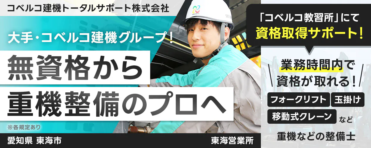 コベルコ建機トータルサポート株式会社 大手・コベルコ建機グループ！  無資格から 重機整備のプロへ  ※各規定あり  「コベルコ教習所」にて 資格取得サポート！  業務時間内で 資格が取れる！  フォークリフト  玉掛け  移動式クレーン など  重機などの整備士　東海営業所　愛知県　東海市