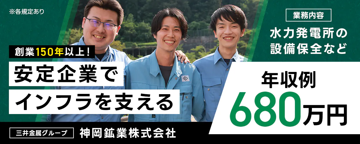 神岡鉱業株式会社 三井金属グループ 創業150年以上! 安定企業でインフラを支える 水力発電所の設備保全など 年収例680万円 ※各規定あり