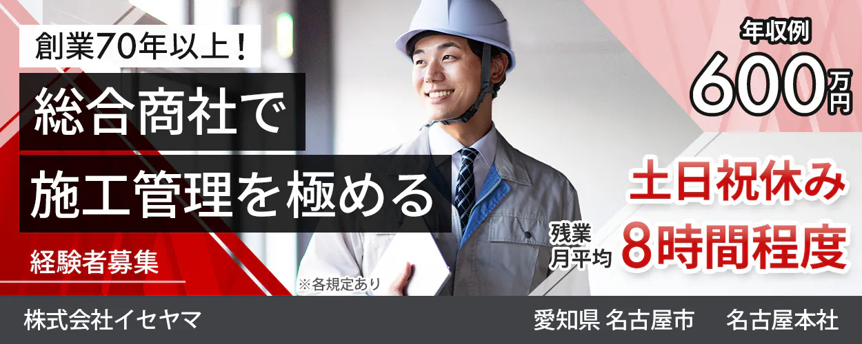 株式会社イセヤマ 創業70年以上！ 総合商社で 施工管理を極める 経験者募集 株式会社イセヤマ ※各規定あり 年収例 600万円 土日祝休み 残業月平均 8時間程度 愛知県 名古屋市 名古屋本社