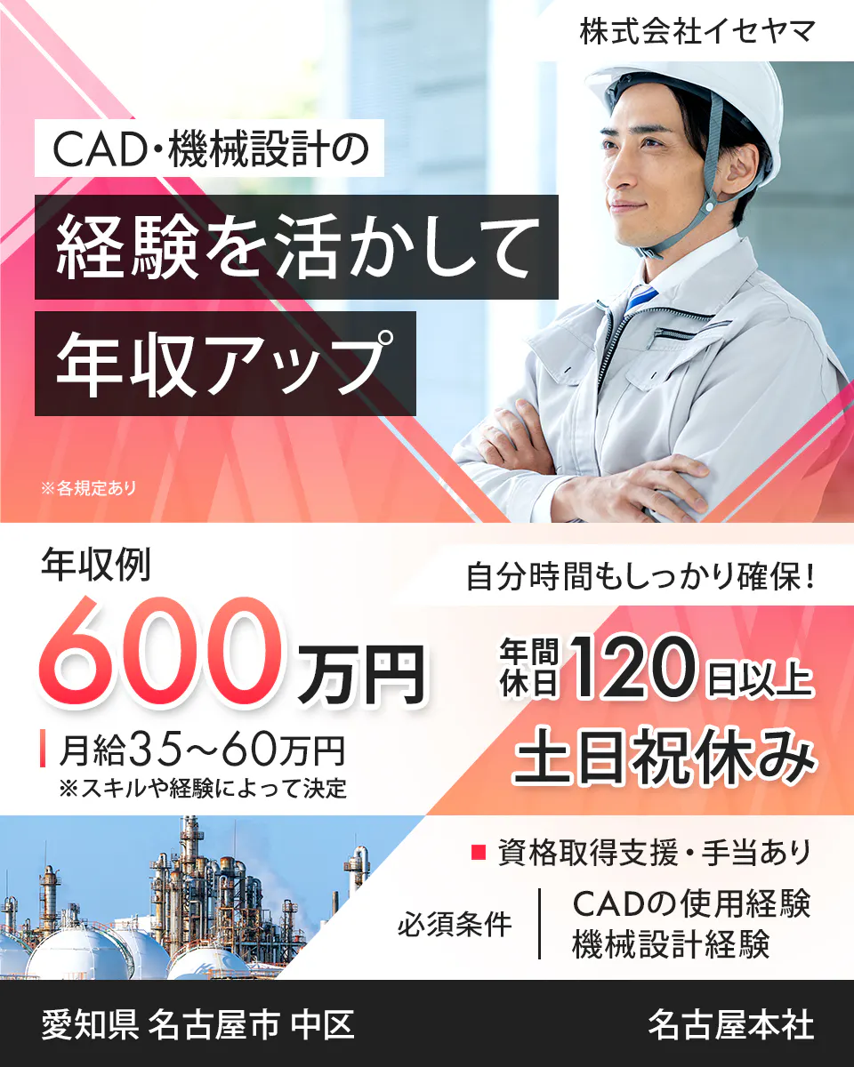 株式会社イセヤマ CAD・機械設計の 経験を活かして 年収アップ ※各規定あり 年収例 600万円 月給40~60万円 自分時間もしっかり確保! 年間休日120日以上 土日祝休み 資格取得支援・手当あり 必須条件 CADの使用経験 機械設計経験 愛知県 名古屋市 中区 名古屋本社