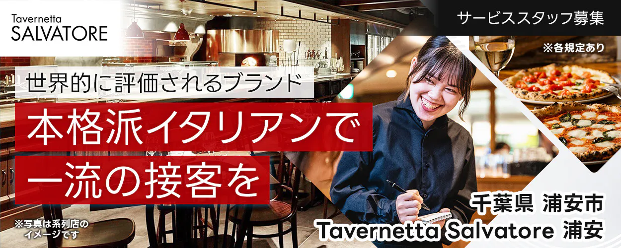 ワイズテーブルコーポレーション 世界的に評価されるブランド 本格派イタリアンで 一流の接客を ※写真は系列店のイメージです。 PIZZA SALVATORE CUOMO & GRILL サービススタッフ募集 ※各規定あり Tavernetta Salvatore 浦安 千葉県 浦安市