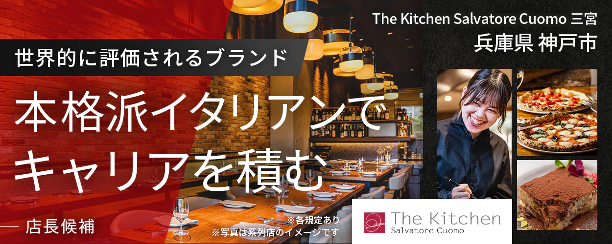 ワイズテーブルコーポレーション　※各規定あり 　※写真は系列店のイメージです　 世界的に評価されるブランド 　本格派イタリアンで キャリアを積む 　店長候補 　　The Kitchen Salvatore Cuomo 三宮　兵庫県　神戸市