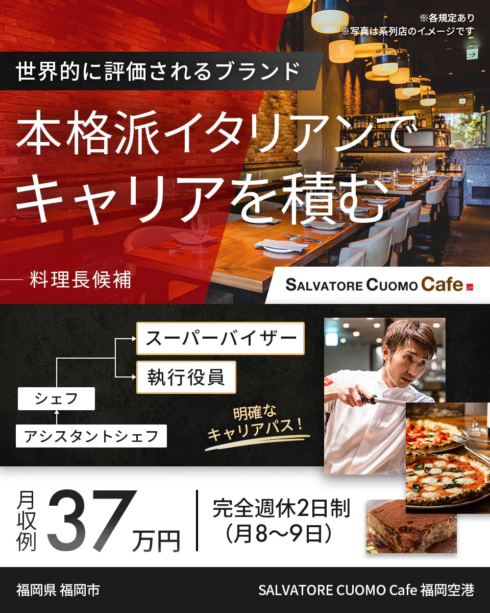 ワイズテーブルコーポレーション ※各規定あり ※写真は系列店のイメージです 世界的に評価されるブランド 本格派イタリアンで キャリアを積む 料理長候補 スーパーバイザー 執行役員 マネージャー アシスタントマネージャー 明確なキャリアパス! 月収例 37万円 完全週休2日制(月8〜9日) 兵庫県 西宮市 SALVATORE CUOMO & BAR 甲子園