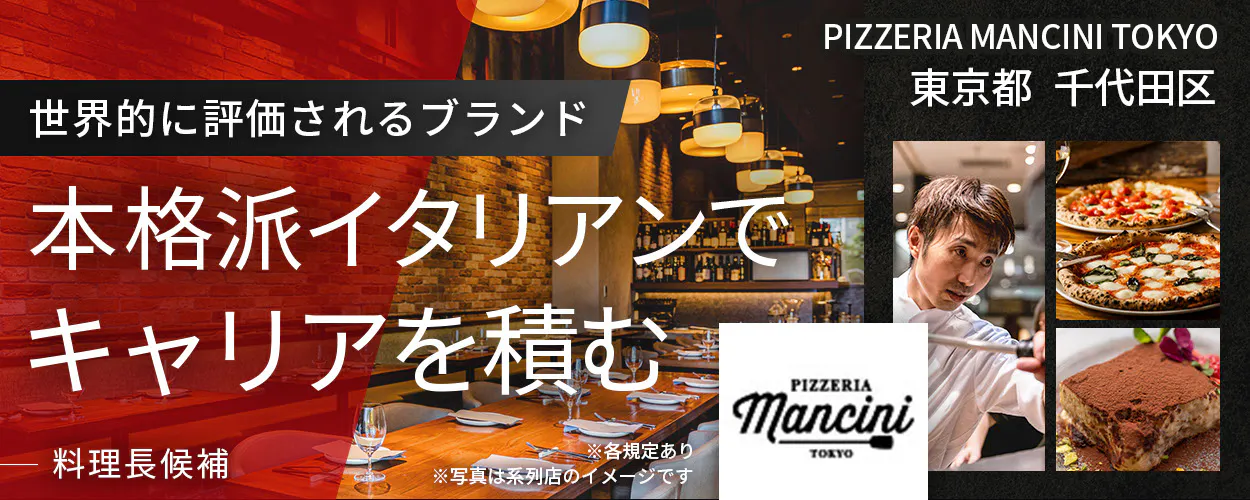 【本場イタリアの味を楽しめるレストラン『PIZZERIA MANCINI TOKYO』の料理長候補】世界的大会の受賞歴あり!本格派のお店でスキルアップ!/明確なキャリアパスあり/完全週休2日制◎