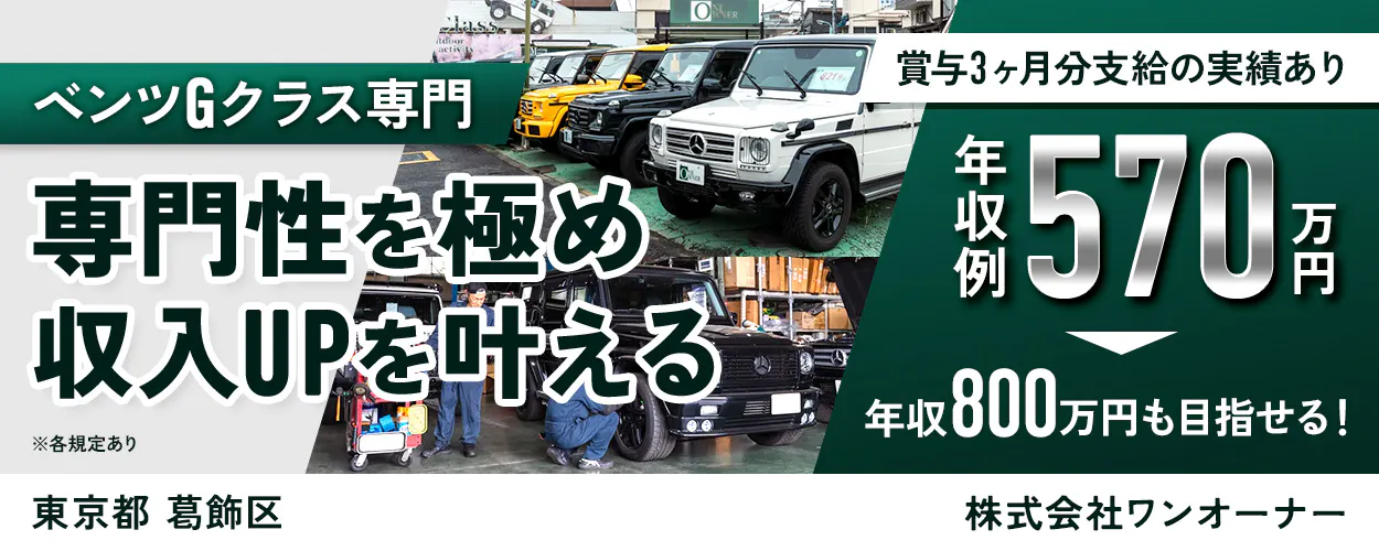 株式会社ワンオーナー ベンツGクラス専門 専門性を極め 収入UPを叶える ※各規定あり 賞与3ヶ月分支給の実績あり 年収例 570万円 年収800万円も目指せる! 東京都 葛飾区 株式会社ワンオーナー