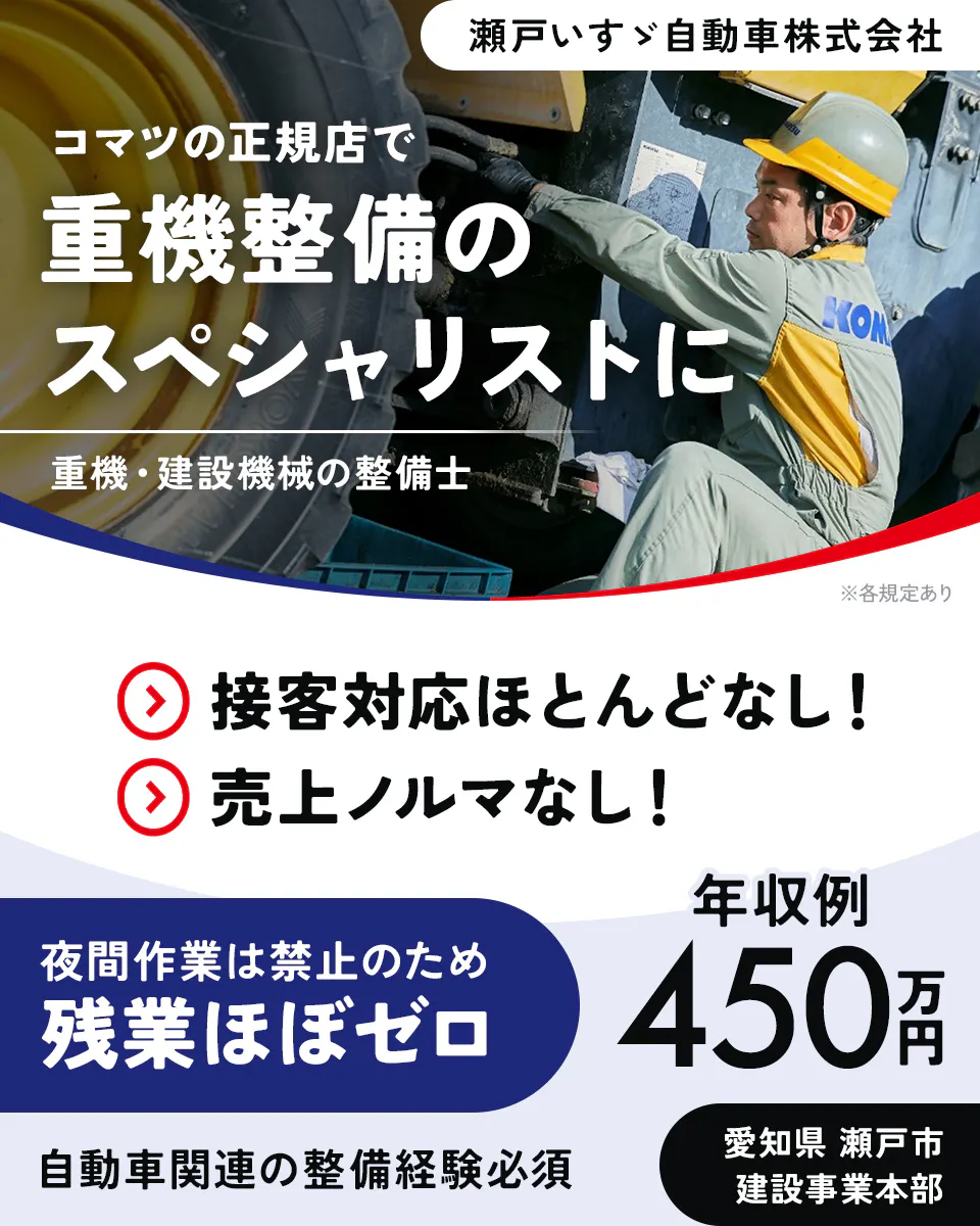 瀬戸いすゞ自動車株式会社　コマツの正規店で重機整備のスペシャリストに　重機・建設機械の整備士　接客対応ほとんどなし！　売上ノルマなし！　夜間作業は禁止のため残業ほぼゼロ　年収例450万円　自動車関連の整備経験必須　愛知県瀬戸市　建設事業本部　※各規定あり